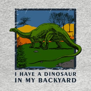 I Have A Dinosaur In My Backyard - Dinosaur Shirt T-Shirt